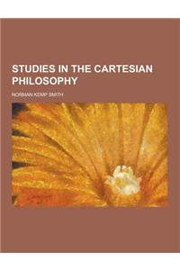 Studies in the Cartesian Philosophy