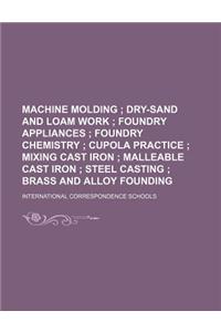 Machine Molding; Dry-Sand and Loam Work Foundry Appliances Foundry Chemistry Cupola Practice Mixing Cast Iron Malleable Cast Iron Steel Casting Brass