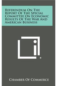 Referendum on the Report of the Special Committee on Economic Results of the War and American Business