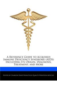 A Reference Guide to Acquired Immune Deficiency Syndrome (AIDS) Including Its Origin, Diagnosis, Treatment, and More