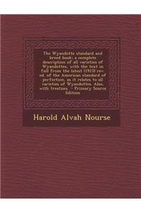 The Wyandotte Standard and Breed Book; A Complete Description of All Varieties of Wyandottes, with the Text in Full from the Latest (1915) REV. Ed. of the American Standard of Perfection, as It Relates to All Varieties of Wyandottes. Also, with Tre