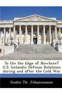 To the the Edge of Nowhere? U.S. Icelandic Defense Relations During and After the Cold War