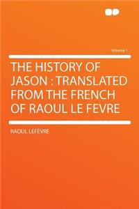 The History of Jason: Translated from the French of Raoul Le Fevre Volume 1
