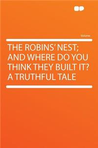 The Robins' Nest; And Where Do You Think They Built It? a Truthful Tale