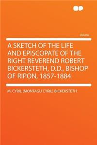 A Sketch of the Life and Episcopate of the Right Reverend Robert Bickersteth, D.D., Bishop of Ripon, 1857-1884