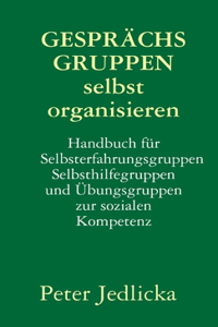Gesprächsgruppen selbst organisieren. Handbuch für Selbsterfahrungsgruppen, Selbsthilfegruppen und Übungsgruppen zur sozialen Kompetenz