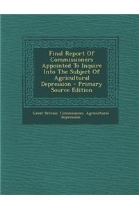 Final Report of Commissioners Appointed to Inquire Into the Subject of Agricultural Depression