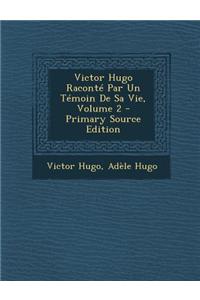 Victor Hugo Raconte Par Un Temoin de Sa Vie, Volume 2