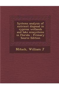 Systems Analysis of Nutrient Disposal in Cypress Wetlands and Lake Ecosystems in Florida - Primary Source Edition