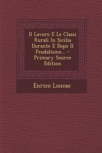 Il Lavoro E Le Classi Rurali in Sicilia Durante E Dopo Il Feudalismo...