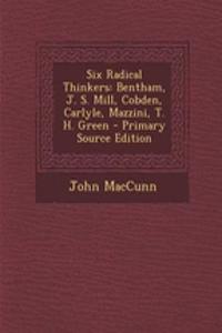 Six Radical Thinkers: Bentham, J. S. Mill, Cobden, Carlyle, Mazzini, T. H. Green