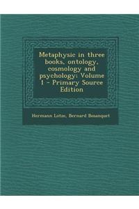 Metaphysic in Three Books, Ontology, Cosmology and Psychology; Volume 1