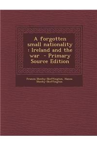 A Forgotten Small Nationality: Ireland and the War - Primary Source Edition