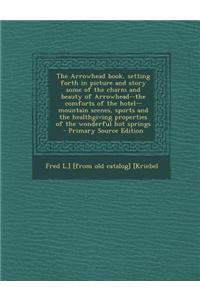 The Arrowhead Book, Setting Forth in Picture and Story Some of the Charm and Beauty of Arrowhead--The Comforts of the Hotel--Mountain Scenes, Sports a
