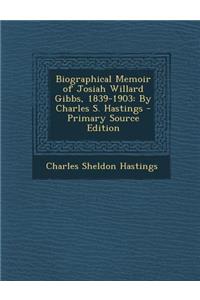 Biographical Memoir of Josiah Willard Gibbs, 1839-1903: By Charles S. Hastings - Primary Source Edition