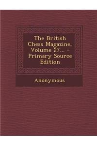 The British Chess Magazine, Volume 27... - Primary Source Edition