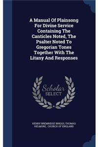 A Manual Of Plainsong For Divine Service Containing The Canticles Noted, The Psalter Noted To Gregorian Tones Together With The Litany And Responses