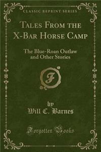 Tales from the X-Bar Horse Camp: The Blue-Roan Outlaw and Other Stories (Classic Reprint)