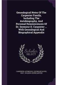 Genealogical Notes Of The Carpenter Family, Including The Autobiography, And Personal Reminiscences Of Dr. Seymour D. Carpenter ... With Genealogical And Biographical Appendix