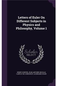 Letters of Euler on Different Subjects in Physics and Philosophy, Volume 1