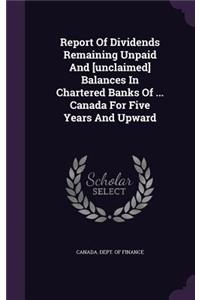 Report Of Dividends Remaining Unpaid And [unclaimed] Balances In Chartered Banks Of ... Canada For Five Years And Upward