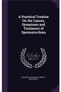 Practical Treatise On the Causes, Symptoms and Treatment of Spermatorrhoea