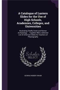 A Catalogue of Lantern Slides for the Use of High Schools, Academies, Colleges, and Universities