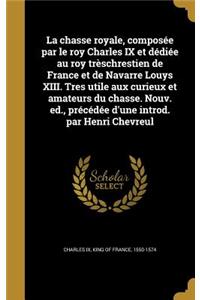 La chasse royale, composée par le roy Charles IX et dédiée au roy trèschrestien de France et de Navarre Louys XIII. Tres utile aux curieux et amateurs du chasse. Nouv. ed., précédée d'une introd. par Henri Chevreul