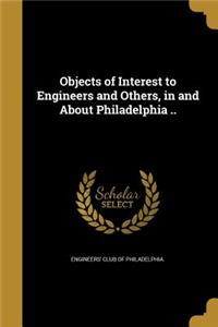 Objects of Interest to Engineers and Others, in and About Philadelphia ..