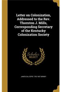 Letter on Colonization, Addressed to the Rev. Thornton J. Mills, Corresponding Secretary of the Kentucky Colonization Society