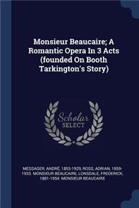 Monsieur Beaucaire; A Romantic Opera In 3 Acts (founded On Booth Tarkington's Story)