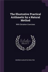 The Illustrative Practical Arithmetic by a Natural Method: With Dictation Exercises