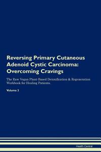 Reversing Primary Cutaneous Adenoid Cystic Carcinoma: Overcoming Cravings the Raw Vegan Plant-Based Detoxification & Regeneration Workbook for Healing Patients.Volume 3