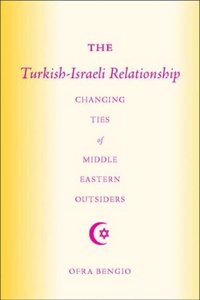 The Turkish-Israeli Relationship: Changing Ties of Middle Eastern Outsiders