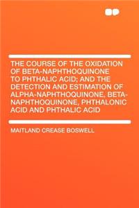 The Course of the Oxidation of Beta-Naphthoquinone to Phthalic Acid; And the Detection and Estimation of Alpha-Naphthoquinone, Beta-Naphthoquinone, Phthalonic Acid and Phthalic Acid