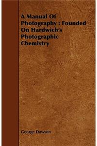 Manual of Photography: Founded on Hardwich's Photographic Chemistry