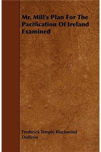 Mr. Mill's Plan for the Pacification of Ireland Examined