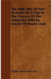 The High Alps Of New Zealand, Or, A Trip To The Glaciers Of The Antipodes With An Ascent Of Mount Cook