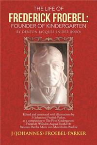 Life of Frederick Froebel: Founder of Kindergarten by Denton Jacques Snider (1900): Edited and Annotated with Illustrations by J (Johannes) Froeb
