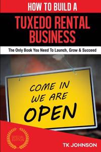 How to Build a Tuxedo Rental Business: The Only Book You Need to Launch, Grow & Succeed