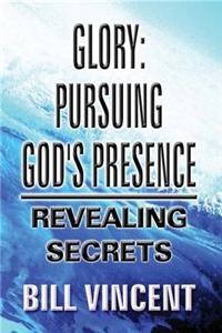 Glory: Pursuing God's Presence: Revealing Secrets