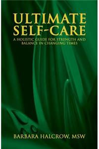Ultimate Self-Care, a Holistic Guide for Strength and Balance in Changing Times