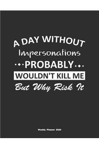 A Day Without Impersonations Probably Wouldn't Kill Me But Why Risk It Weekly Planner 2020