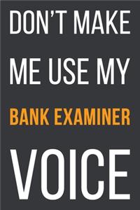 Don't Make Me Use My Bank Examiner Voice: Funny Gift Idea For Coworker, Boss & Friend - Blank Lined Notebook