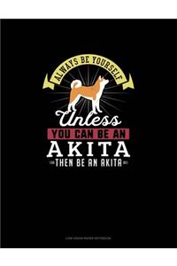 Always Be Yourself Unless You Can Be An Akita Then Be An Akita