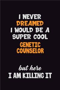 I Never Dreamed I would Be A Super Cool Genetic counselor But Here I Am Killing It: 6x9 120 Pages Career Pride Motivational Quotes Blank Lined Job Notebook Journal