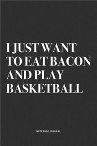 I Just Want To Eat Bacon And Play Basketball