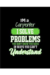 Im a Carpenter I Solve Problems You Don't Know You Have in Ways You Can't Understand