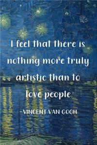 I Feel That There Is Nothing More Truly Artistic Than To Love People. Vincent Van Gogh