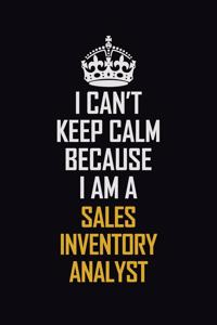 I Can't Keep Calm Because I Am A Sales Inventory Analyst